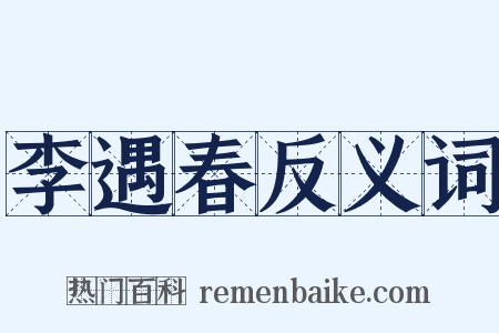 李遇春反义词是什么意思的图片
